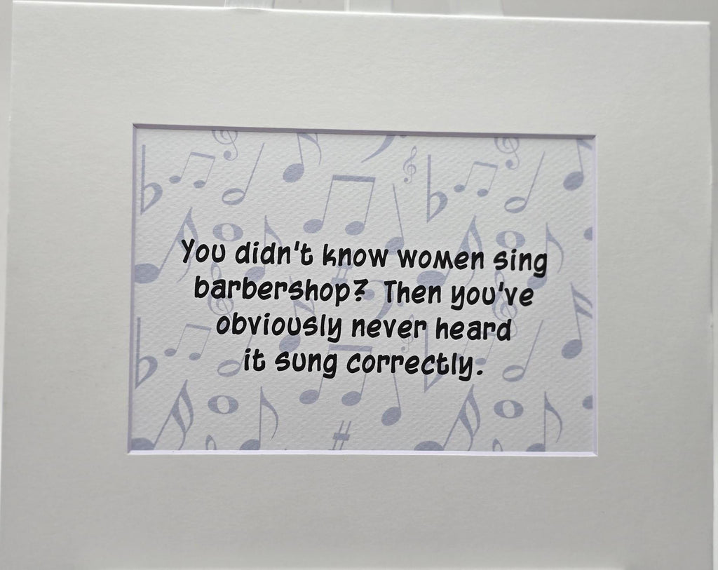Whimsical print: You didn't know that women sing barbershop? then you've obviously never heard it sung correctly.
