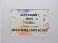 Whimsical print: A day without music is like...just kidding I have no idea
