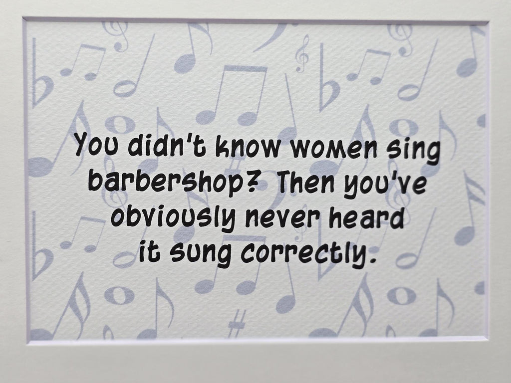 Whimsical print: You didn't know that women sing barbershop? then you've obviously never heard it sung correctly.