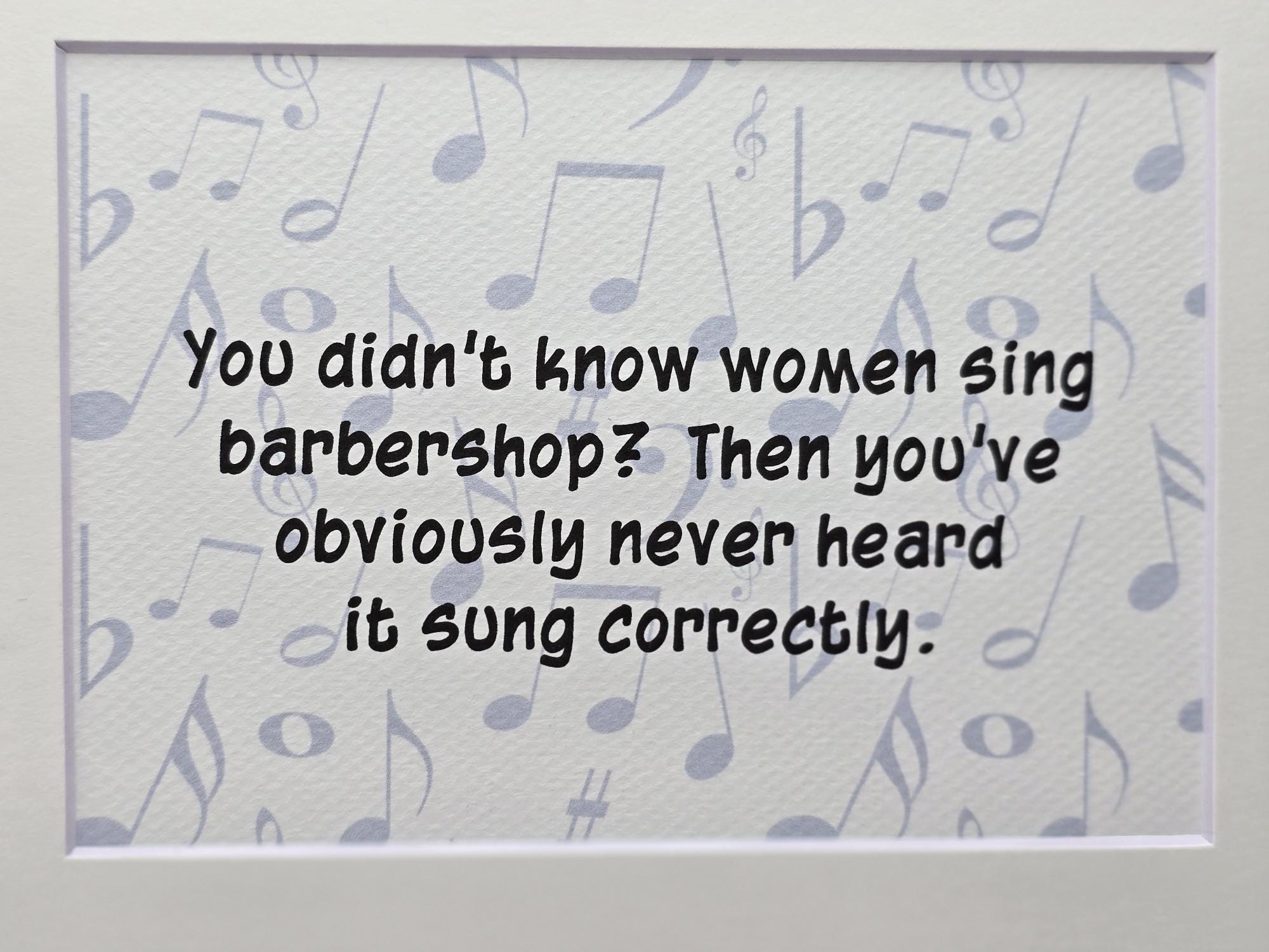 Whimsical print: You didn't know that women sing barbershop? then you've obviously never heard it sung correctly.